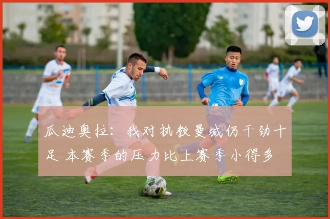 瓜迪奥拉：我对执教曼城仍干劲十足 本赛季的压力比上赛季小得多