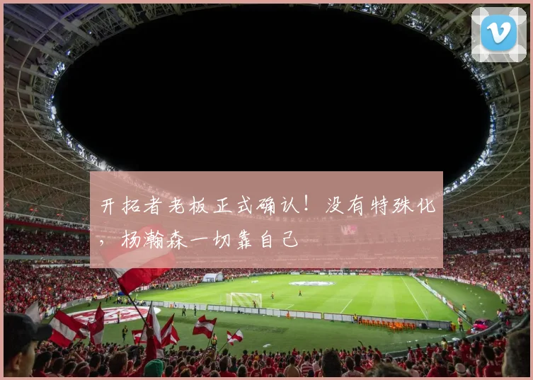 开拓者老板正式确认！没有特殊化，杨瀚森一切靠自己